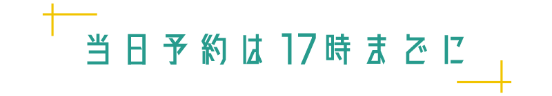 当日予約は17時までに